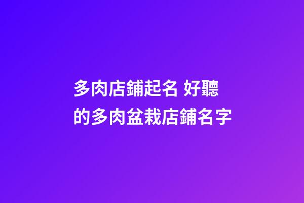 多肉店鋪起名 好聽的多肉盆栽店鋪名字-第1張-店鋪起名-玄機派